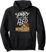 sorry i m late i had to feed my hedgehog hoodie.jpeg